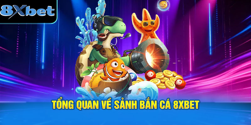 Tổng quan về sảnh bắn cá 8XBET được nhiều người yêu thích