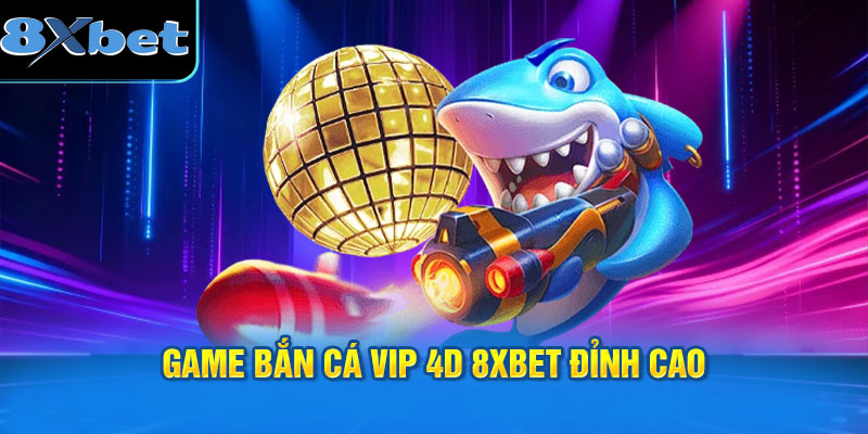 game bắn cá Vip 4D 8XBET đỉnh cao