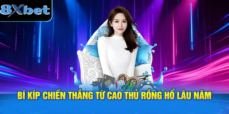 Bí kíp chiến thắng từ cao thủ Rồng Hổ lâu năm