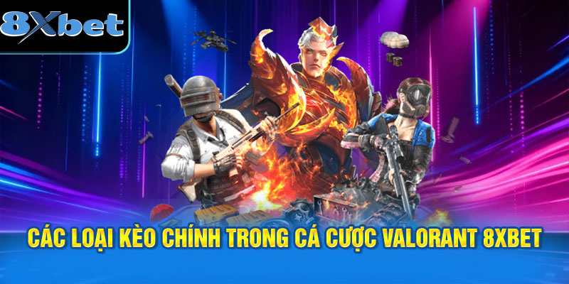 Các loại kèo chính trong cá cược Valorant 8XBET