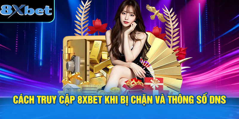 Cách truy cập 8XBET khi bị chặn và thông số DNS