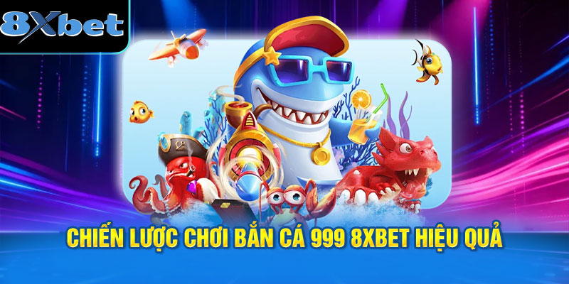 Chiến lược chơi Bắn cá 999 8XBET hiệu quả