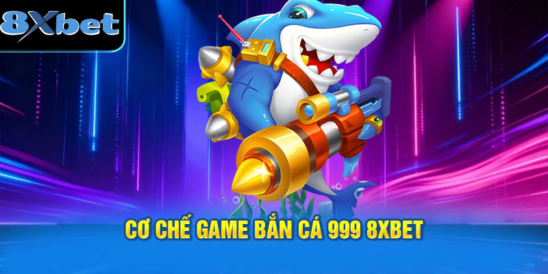 Cơ chế game Bắn cá 999 8XBET