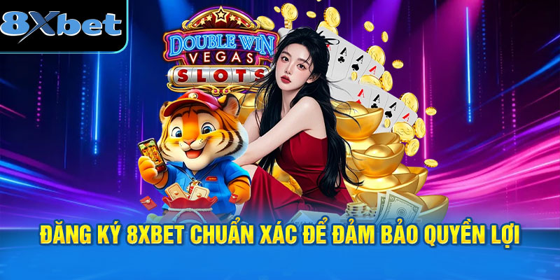 Đăng ký 8XBET chuẩn xác để đảm bảo quyền lợi