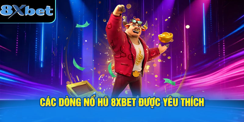 Các dòng nổ hũ 8XBET được yêu thích