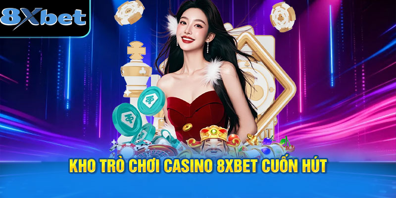 Kho trò chơi Casino 8XBET cuốn hút