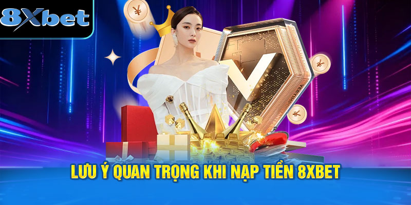 Lưu ý cần nhớ khi nạp tiền 8XBET để tránh sai sót.