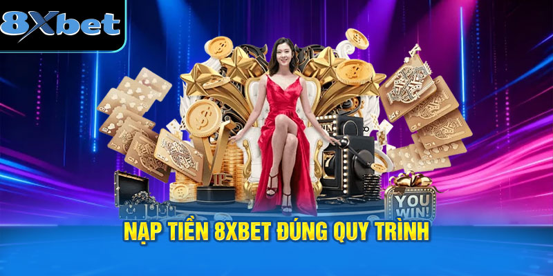 Nạp tiền 8XBET đúng quy trình sẽ nâng cao tốc độ xử lý.