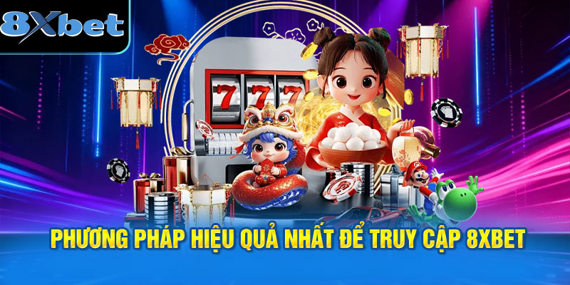 Các phương pháp hiệu quả nhất để truy cập 8XBET khi bị chặn
