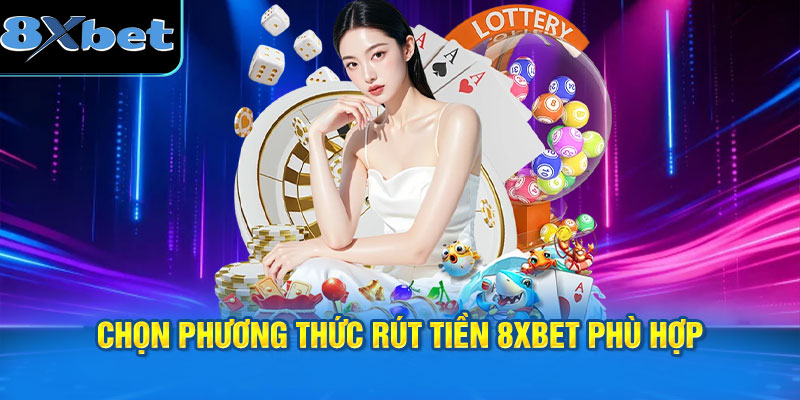 phương thức rút tiền 8XBET phù hợp với nhu cầu cá nhân