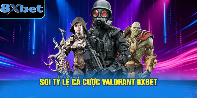 Các yếu tố quan trọng khi soi tỷ lệ cá cược Valorant 8XBET