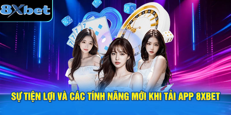 sự tiện lợi và các tính năng mới khi tải app 8XBET