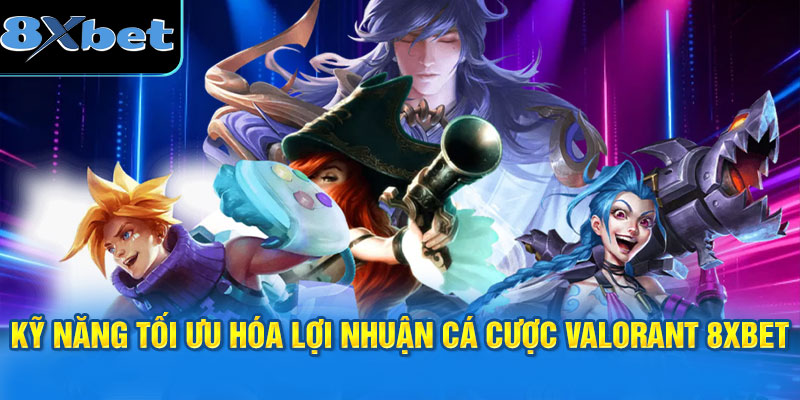 Kỹ năng tối ưu hóa lợi nhuận cá cược Valorant 8XBET