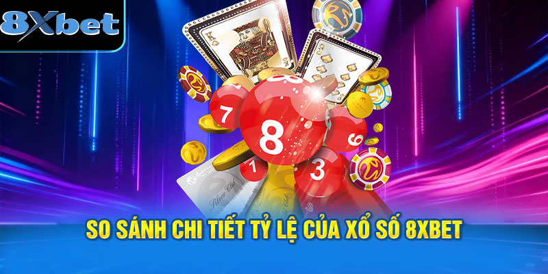 So sánh chi tiết tỷ lệ của xổ số 8XBET