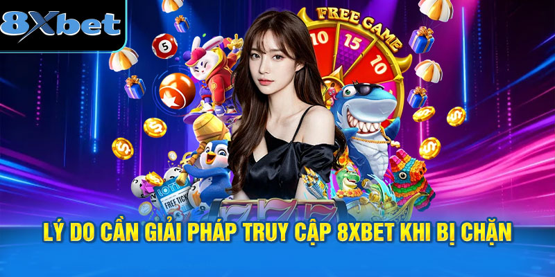 Lý do cần cách vào 8XBET khi bị chặn