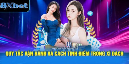 Quy tắc vận hành và cách tính điểm trong Xì Dách