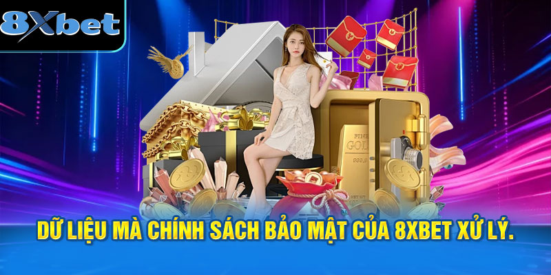 Những loại dữ liệu mà chính sách bảo mật của 8XBET xử lý.